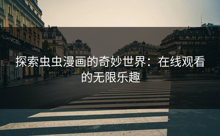 探索虫虫漫画的奇妙世界：在线观看的无限乐趣