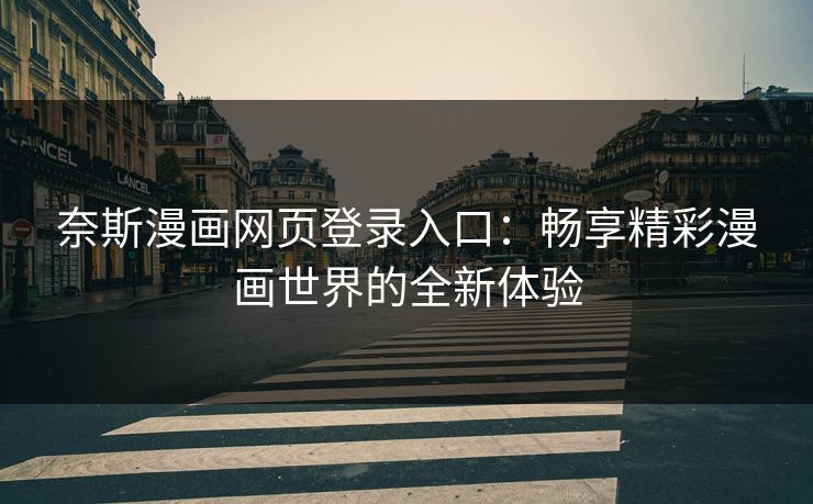 奈斯漫画网页登录入口：畅享精彩漫画世界的全新体验
