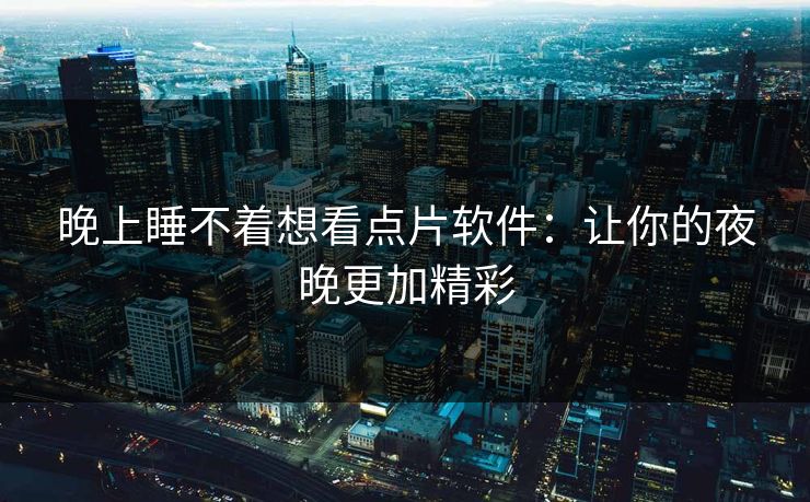 晚上睡不着想看点片软件：让你的夜晚更加精彩