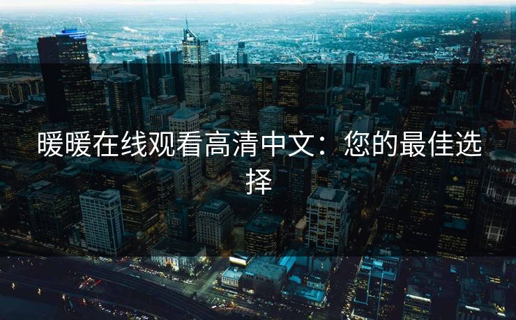 暖暖在线观看高清中文：您的最佳选择