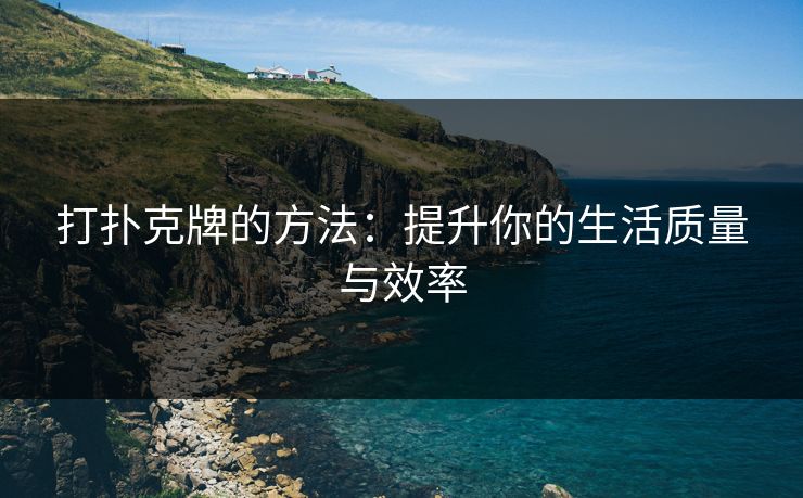 打扑克牌的方法：提升你的生活质量与效率