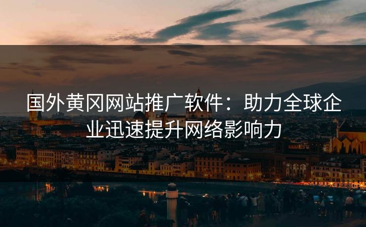 国外黄冈网站推广软件：助力全球企业迅速提升网络影响力