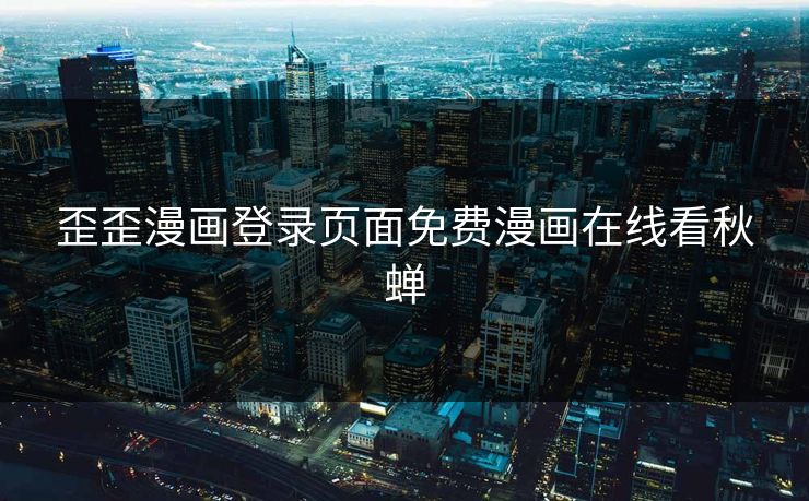 歪歪漫画登录页面免费漫画在线看秋蝉