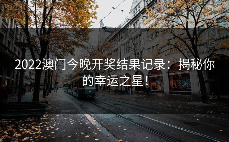2022澳门今晚开奖结果记录：揭秘你的幸运之星！