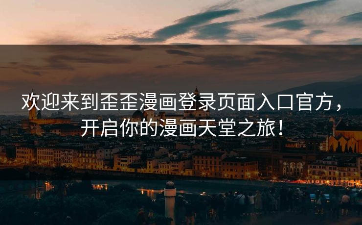 欢迎来到歪歪漫画登录页面入口官方，开启你的漫画天堂之旅！