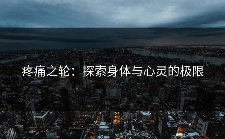 疼痛之轮：探索身体与心灵的极限