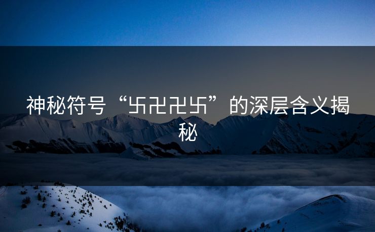 神秘符号“卐卍卍卐”的深层含义揭秘
