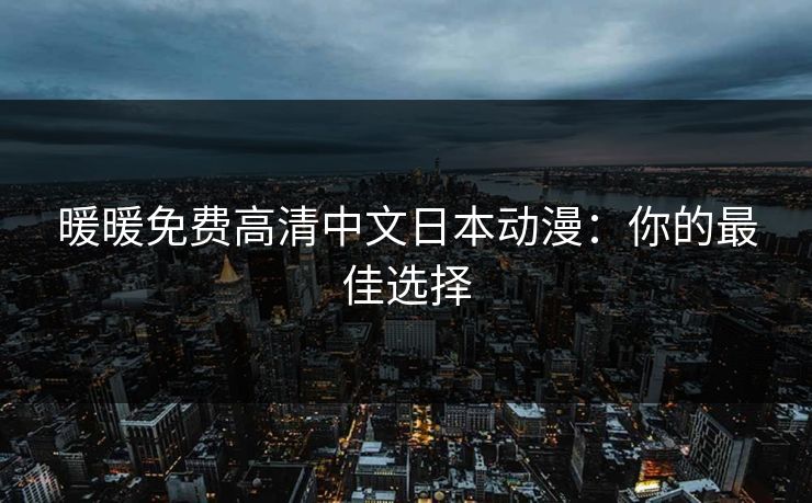 暖暖免费高清中文日本动漫：你的最佳选择