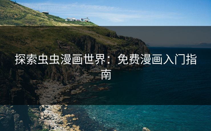 探索虫虫漫画世界：免费漫画入门指南
