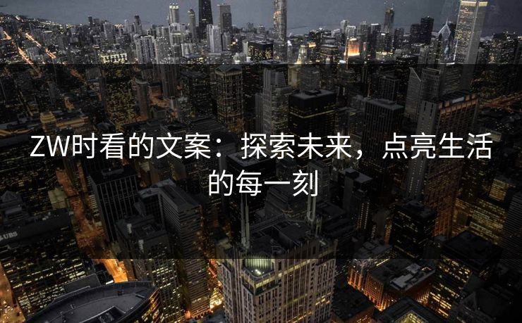 ZW时看的文案：探索未来，点亮生活的每一刻