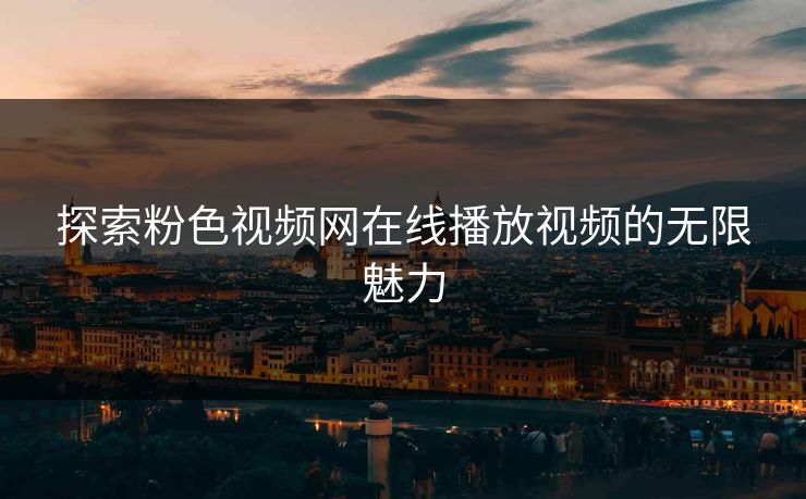 探索粉色视频网在线播放视频的无限魅力