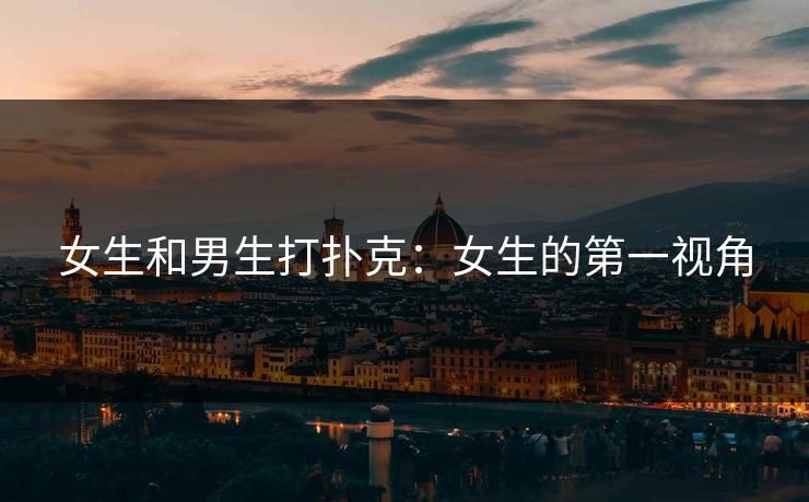 女生和男生打扑克：女生的第一视角