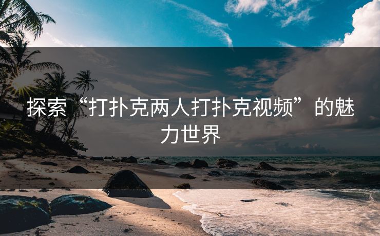 探索“打扑克两人打扑克视频”的魅力世界