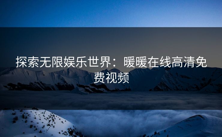 探索无限娱乐世界：暖暖在线高清免费视频