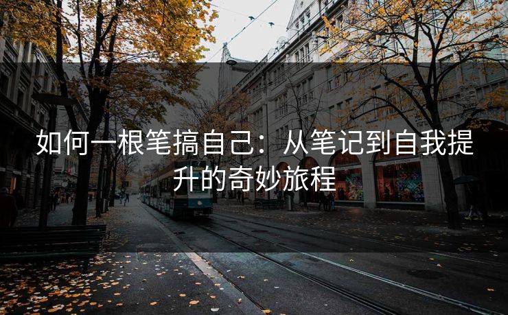 如何一根笔搞自己：从笔记到自我提升的奇妙旅程