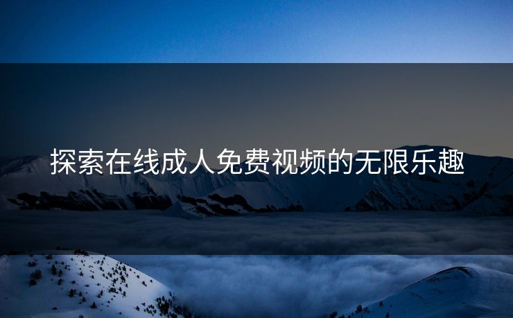 探索在线成人免费视频的无限乐趣